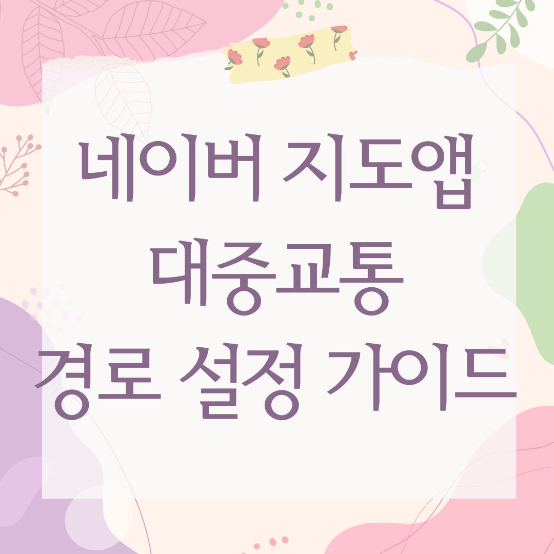 네이버 지도앱 대중교통 경로 설정 가이드