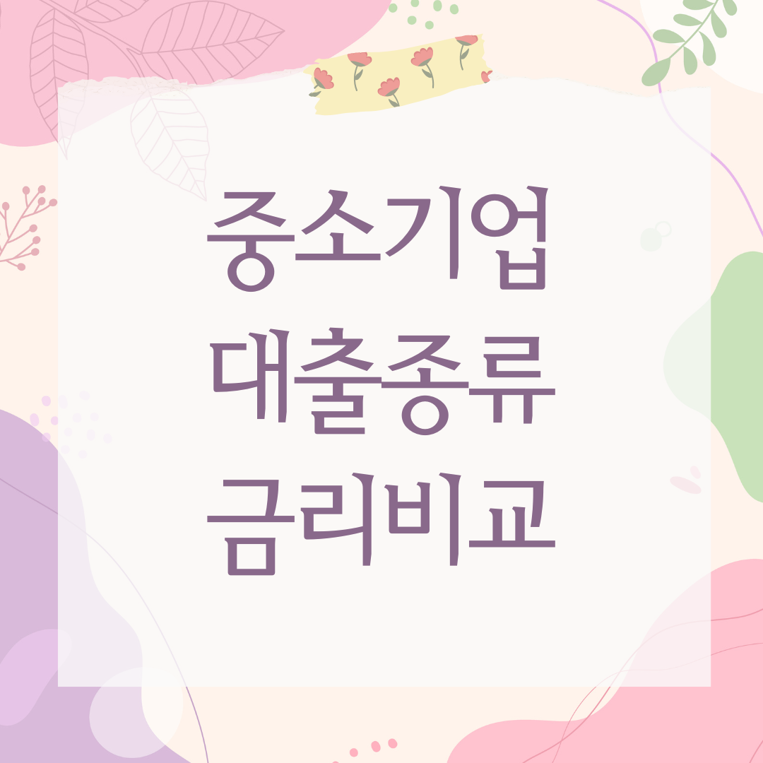 중소기업 대출종류 금리비교, 최대 3억 지원? 금리·조건별 꿀조합 총정리!
