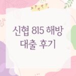 신협 815 해방 대출 후기