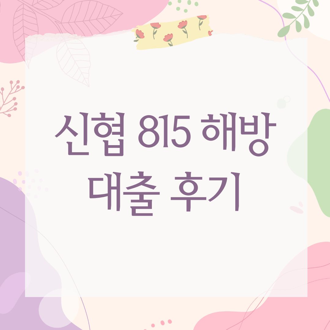 신협 815 해방 대출 후기